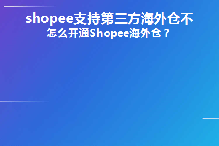 shopee支持第三方海外仓不？怎么开通Shopee海外仓？