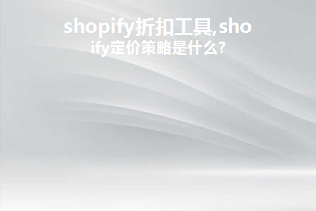 shopify折扣工具,shopify定价策略是什么?